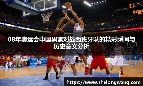 08年奥运会中国男篮对战西班牙队的精彩瞬间与历史意义分析
