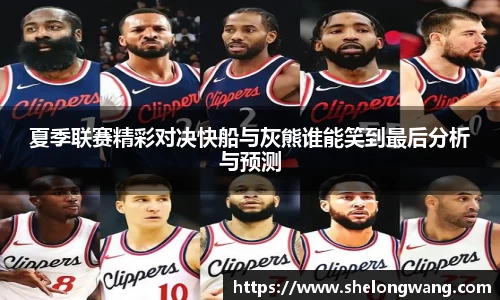 夏季联赛精彩对决快船与灰熊谁能笑到最后分析与预测