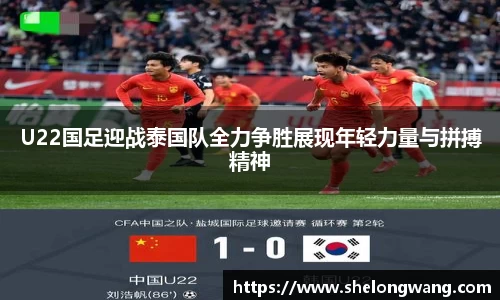 U22国足迎战泰国队全力争胜展现年轻力量与拼搏精神