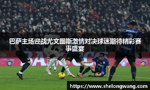 巴萨主场迎战尤文图斯激情对决球迷期待精彩赛事盛宴