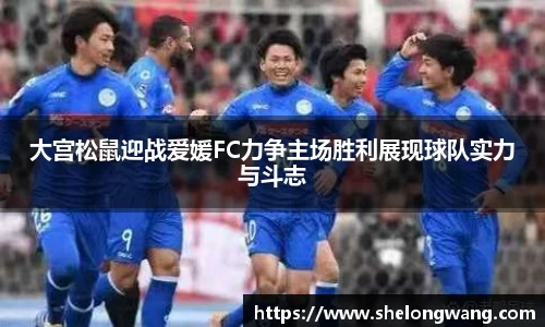 大宫松鼠迎战爱媛FC力争主场胜利展现球队实力与斗志