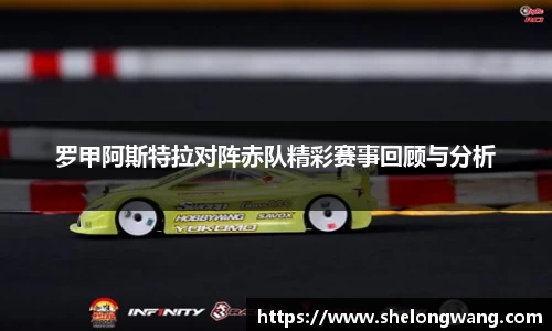 罗甲阿斯特拉对阵赤队精彩赛事回顾与分析