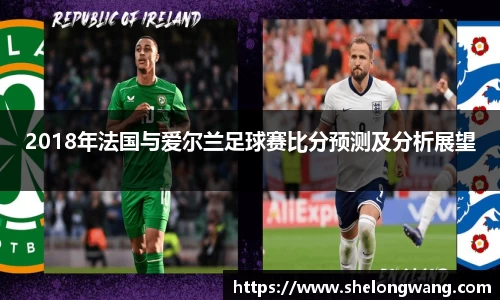 2018年法国与爱尔兰足球赛比分预测及分析展望