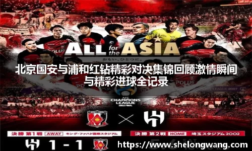 北京国安与浦和红钻精彩对决集锦回顾激情瞬间与精彩进球全记录