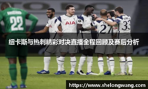 纽卡斯与热刺精彩对决直播全程回顾及赛后分析