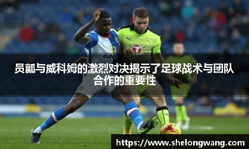 员瓤与威科姆的激烈对决揭示了足球战术与团队合作的重要性
