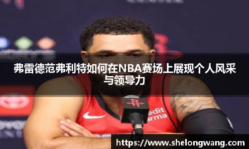 弗雷德范弗利特如何在NBA赛场上展现个人风采与领导力