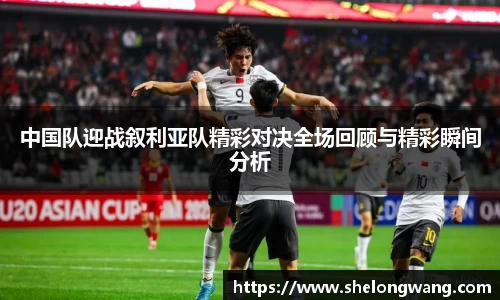 中国队迎战叙利亚队精彩对决全场回顾与精彩瞬间分析