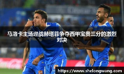 马洛卡主场迎战赫塔菲争夺西甲宝贵三分的激烈对决