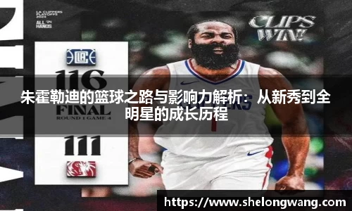 朱霍勒迪的篮球之路与影响力解析：从新秀到全明星的成长历程