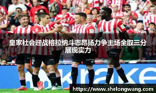 皇家社会迎战格拉纳斗志昂扬力争主场全取三分展现实力