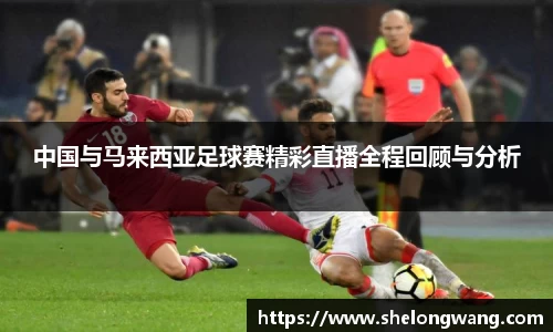 中国与马来西亚足球赛精彩直播全程回顾与分析