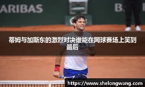 蒂姆与加斯东的激烈对决谁能在网球赛场上笑到最后