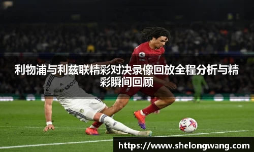 利物浦与利兹联精彩对决录像回放全程分析与精彩瞬间回顾