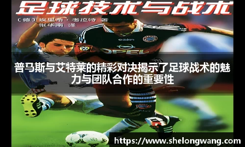 普马斯与艾特莱的精彩对决揭示了足球战术的魅力与团队合作的重要性