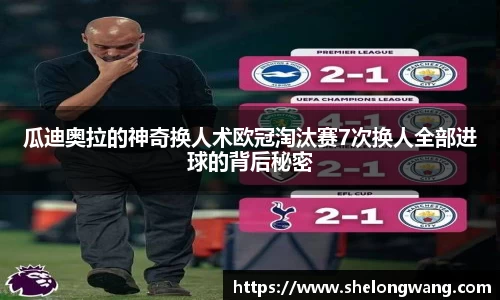 瓜迪奥拉的神奇换人术欧冠淘汰赛7次换人全部进球的背后秘密
