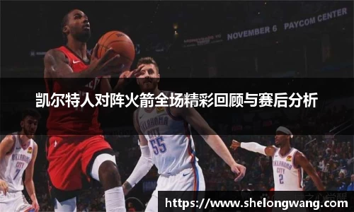 凯尔特人对阵火箭全场精彩回顾与赛后分析