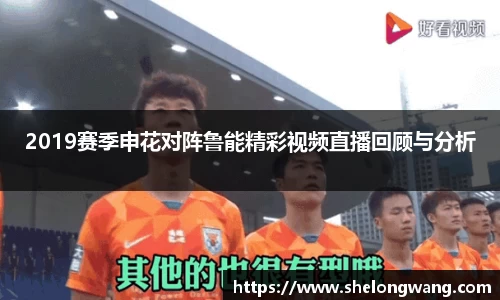 2019赛季申花对阵鲁能精彩视频直播回顾与分析