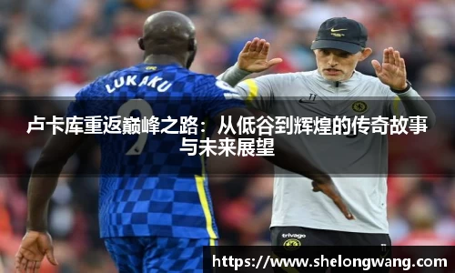 卢卡库重返巅峰之路：从低谷到辉煌的传奇故事与未来展望