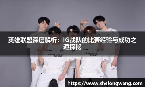 英雄联盟深度解析：IG战队的比赛经验与成功之道探秘