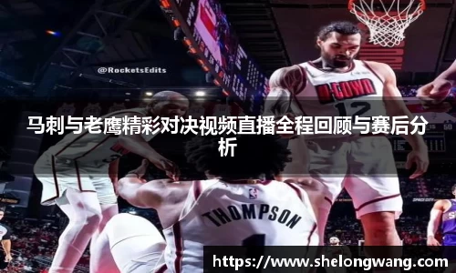 马刺与老鹰精彩对决视频直播全程回顾与赛后分析