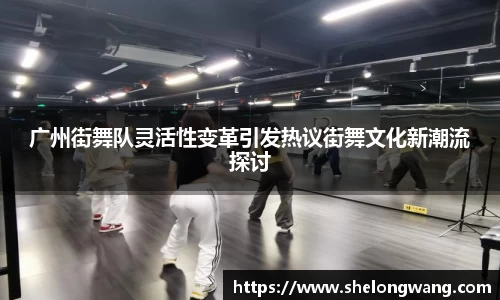 广州街舞队灵活性变革引发热议街舞文化新潮流探讨