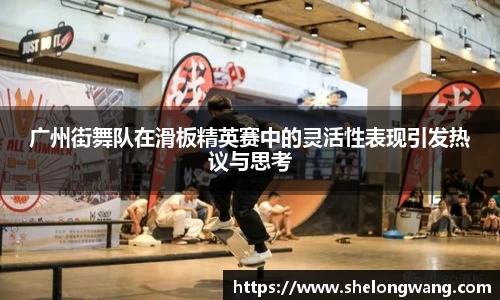 广州街舞队在滑板精英赛中的灵活性表现引发热议与思考