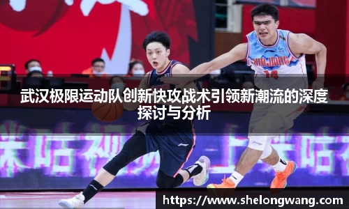 武汉极限运动队创新快攻战术引领新潮流的深度探讨与分析